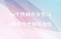 qq网名个性网名女生【96句文案】 qq网名个性网名女生【96句文案】