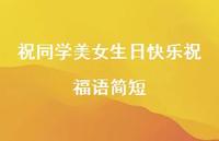 祝同学美女生日快乐祝福语简短合集48句精选 祝同学美女生日快乐祝福语简短合集48句精选