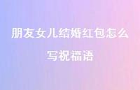 朋友女儿结婚红包怎么写祝福语合集49句精选