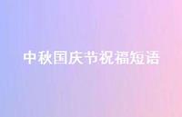 中秋国庆节祝福短语72句汇总