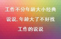 年龄大了不好找工作的说说(100句) 年龄大了不好找工作的说说(100句)