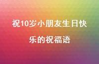 祝10岁小朋友生日快乐的祝福语合集59句精选