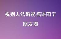 祝别人结婚祝福语四字朋友圈合集74句精选