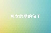 母女的爱的句子【100句精选短句合集】 母女的爱的句子【100句精选短句合集】