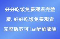 好好吃饭免费观看完整版苏可lan醉酒哪集(100句)