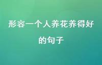 形容一个人养花养得好的句子【100句精选短句合集】 形容一个人养花养得好的句子【100句精选短句合集】