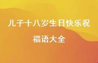 儿子十八岁生日快乐祝福语大全合集48句精选 儿子十八岁生日快乐祝福语大全合集48句精选