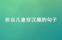 形容儿童穿汉服的句子【100句精选短句合集】