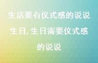 生日需要仪式感的说说(100句) 生日需要仪式感的说说(100句)