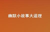 幽默小故事大道理56句汇总 幽默小故事大道理56句汇总