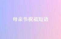 母亲节祝福短语68句汇总