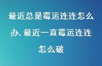 最近一直霉运连连怎么破(100句) 最近一直霉运连连怎么破(100句)