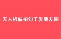 无人机航拍句子发朋友圈73句汇总 无人机航拍句子发朋友圈73句汇总
