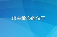 出去散心的句子44句汇总 出去散心的句子44句汇总