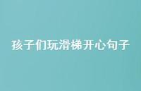 孩子们玩滑梯开心句子【100句精选短句合集】