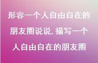 描写一个人自由自在的朋友圈(100句) 描写一个人自由自在的朋友圈(100句)