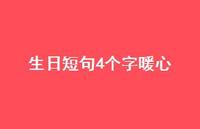 生日短句4个字暖心【100句精选短句合集】 生日短句4个字暖心【100句精选短句合集】
