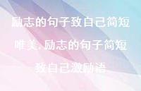 励志的句子简短致自己激励语【100句文案】 励志的句子简短致自己激励语【100句文案】