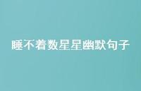 睡不着数星星幽默句子【100句精选短句合集】 睡不着数星星幽默句子【100句精选短句合集】