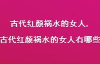 古代红颜祸水的女人有哪些(100句) 古代红颜祸水的女人有哪些(100句)