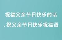 祝父亲节日快乐祝福语【精品文案100句】