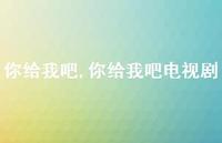 你给我吧电视剧【100句文案】 你给我吧电视剧【100句文案】