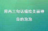 用两三句话描绘美丽的泡泡【100句精选短句合集】 用两三句话描绘美丽的泡泡【100句精选短句合集】