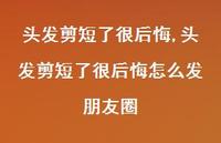 头发剪短了很后悔怎么发朋友圈(100句) 头发剪短了很后悔怎么发朋友圈(100句)