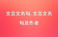 文言文名句及作者【100句文案精选】 文言文名句及作者【100句文案精选】