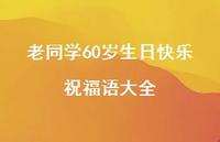 老同学60岁生日快乐祝福语大全合集56句精选 老同学60岁生日快乐祝福语大全合集56句精选
