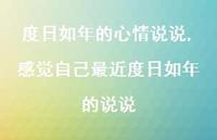 感觉自己最近度日如年的说说【精选100句】 感觉自己最近度日如年的说说【精选100句】