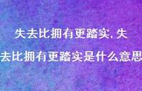 失去比拥有更踏实是什么意思(100句) 失去比拥有更踏实是什么意思(100句)