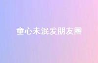 童心未泯发朋友圈【100句精选短句合集】 童心未泯发朋友圈【100句精选短句合集】