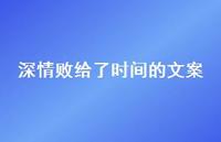 深情败给了时间的文案【100句精选短句合集】 深情败给了时间的文案【100句精选短句合集】