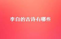 李白的古诗有哪些46句汇总 李白的古诗有哪些46句汇总