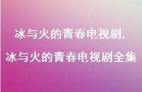 冰与火的青春电视剧全集【100句文案精选】 冰与火的青春电视剧全集【100句文案精选】