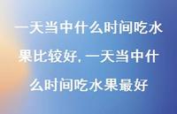 一天当中什么时间吃水果较好【100句文案】 一天当中什么时间吃水果较好【100句文案】