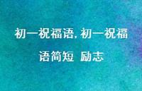 初一祝福语简短 励志【精品文案100句】 初一祝福语简短 励志【精品文案100句】