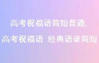 高考祝福语 经典语录简短【精品文案100句】 高考祝福语 经典语录简短【精品文案100句】