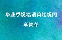 毕业季祝福语简短祝同学简单合集50句精选
