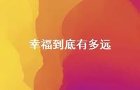 幸福到底有多远45句汇总 幸福到底有多远45句汇总