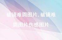 破镜难圆图片伤感图片(100句) 破镜难圆图片伤感图片(100句)