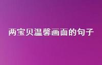 两宝贝温馨画面的句子【100句精选短句合集】 两宝贝温馨画面的句子【100句精选短句合集】