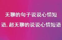 超无聊的说说心情短语【100句文案】 超无聊的说说心情短语【100句文案】