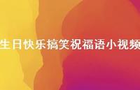 生日快乐搞笑祝福语小视频合集51句精选 生日快乐搞笑祝福语小视频合集51句精选