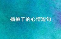 摘桃子的心情短句【100句精选短句合集】 摘桃子的心情短句【100句精选短句合集】