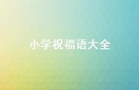 小学祝福语大全合集67句精选 小学祝福语大全合集67句精选