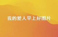 我的爱人早上好图片38句汇总 我的爱人早上好图片38句汇总