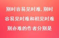 别时容易见时难和相见时难别亦难的作者分别是【100句文案精选】 别时容易见时难和相见时难别亦难的作者分别是【100句文案精选】