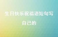 生日快乐祝福语短句写自己的合集37句精选 生日快乐祝福语短句写自己的合集37句精选